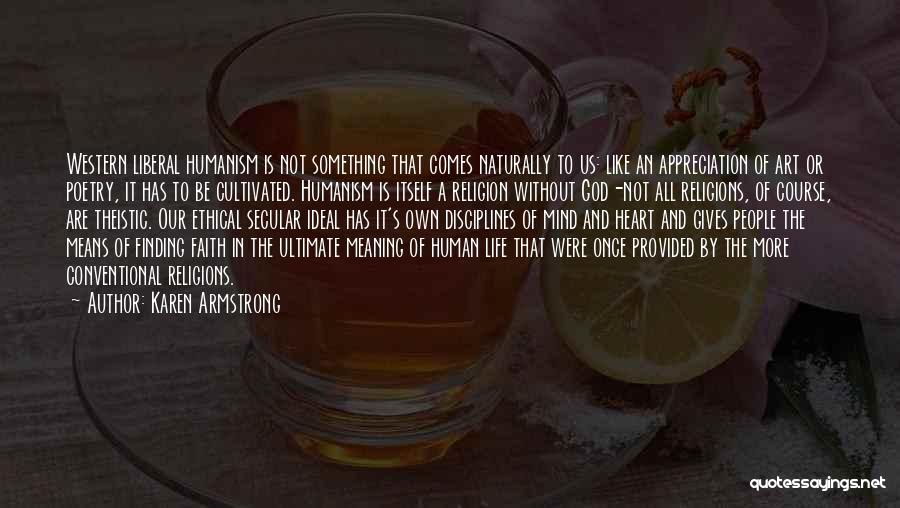 Karen Armstrong Quotes: Western Liberal Humanism Is Not Something That Comes Naturally To Us: Like An Appreciation Of Art Or Poetry, It Has