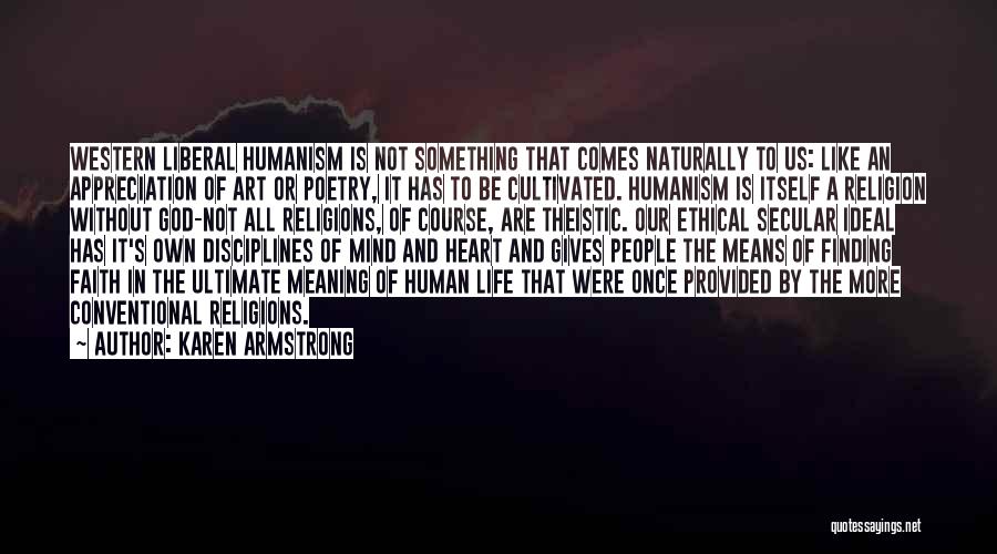 Karen Armstrong Quotes: Western Liberal Humanism Is Not Something That Comes Naturally To Us: Like An Appreciation Of Art Or Poetry, It Has