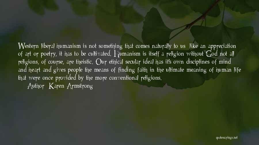 Karen Armstrong Quotes: Western Liberal Humanism Is Not Something That Comes Naturally To Us: Like An Appreciation Of Art Or Poetry, It Has