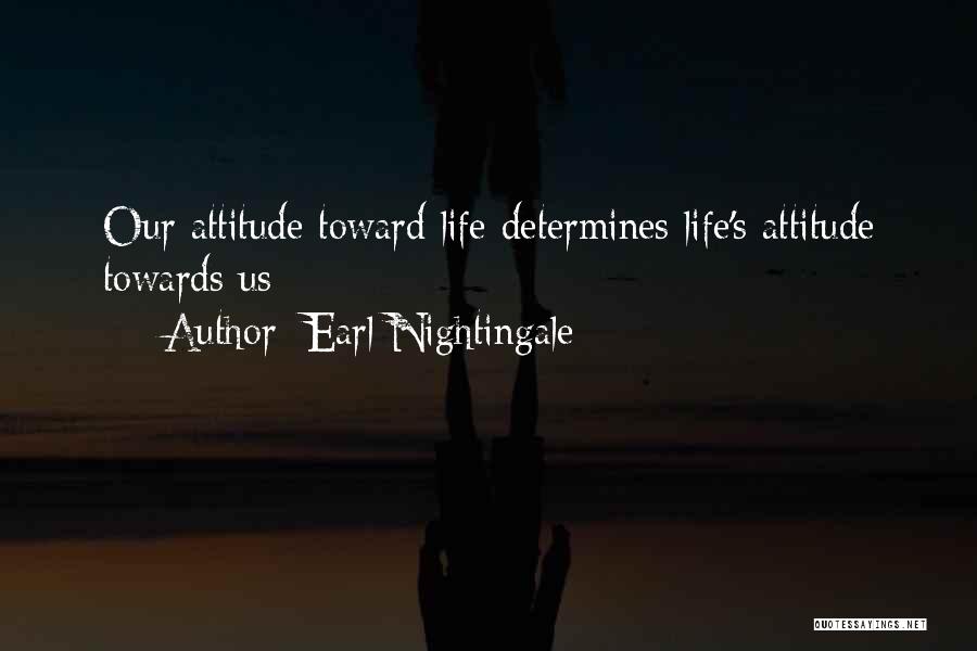 Earl Nightingale Quotes: Our Attitude Toward Life Determines Life's Attitude Towards Us