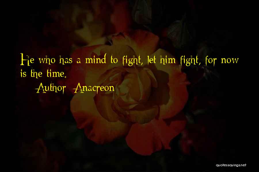 Anacreon Quotes: He Who Has A Mind To Fight, Let Him Fight, For Now Is The Time.