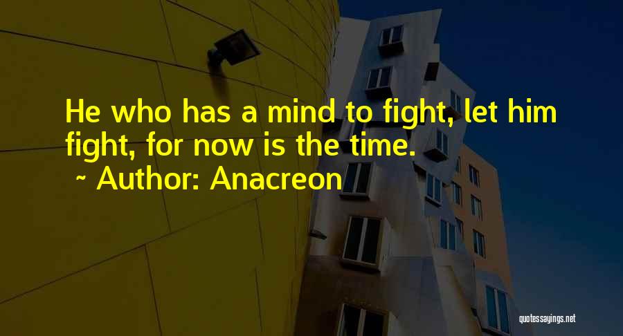 Anacreon Quotes: He Who Has A Mind To Fight, Let Him Fight, For Now Is The Time.