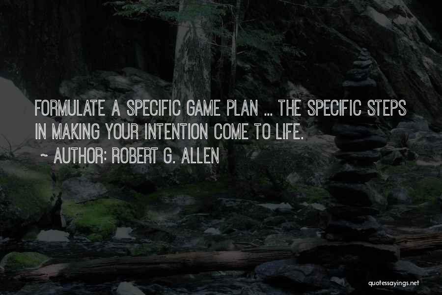 Robert G. Allen Quotes: Formulate A Specific Game Plan ... The Specific Steps In Making Your Intention Come To Life.