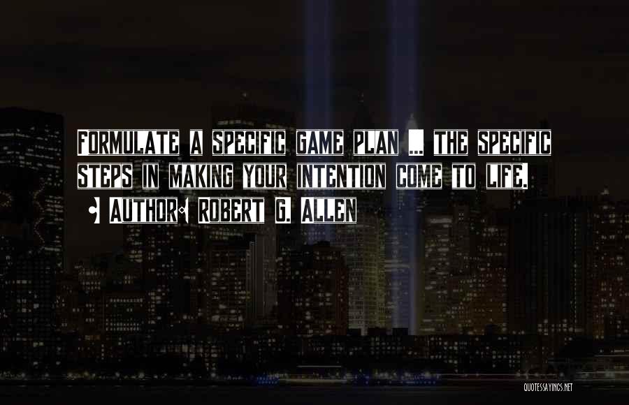 Robert G. Allen Quotes: Formulate A Specific Game Plan ... The Specific Steps In Making Your Intention Come To Life.