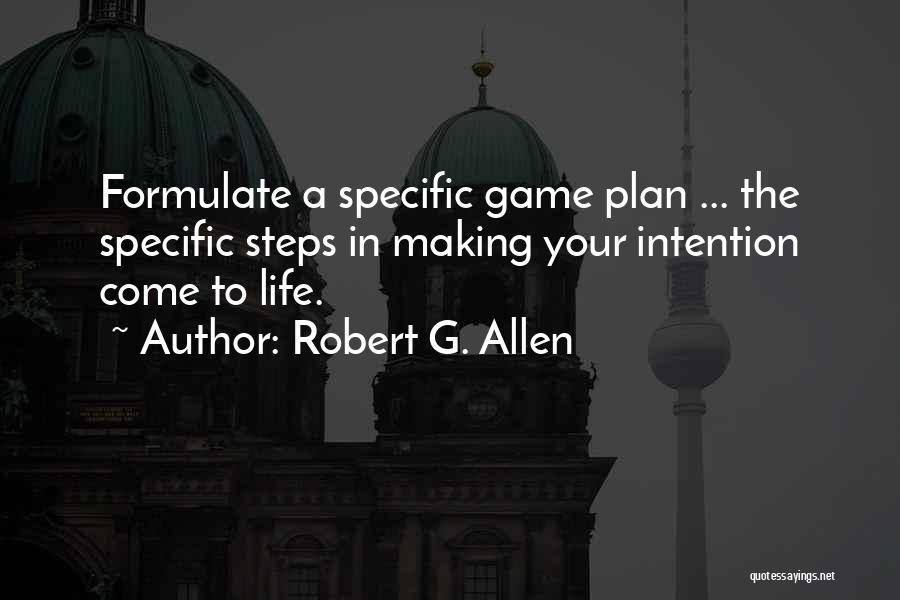 Robert G. Allen Quotes: Formulate A Specific Game Plan ... The Specific Steps In Making Your Intention Come To Life.