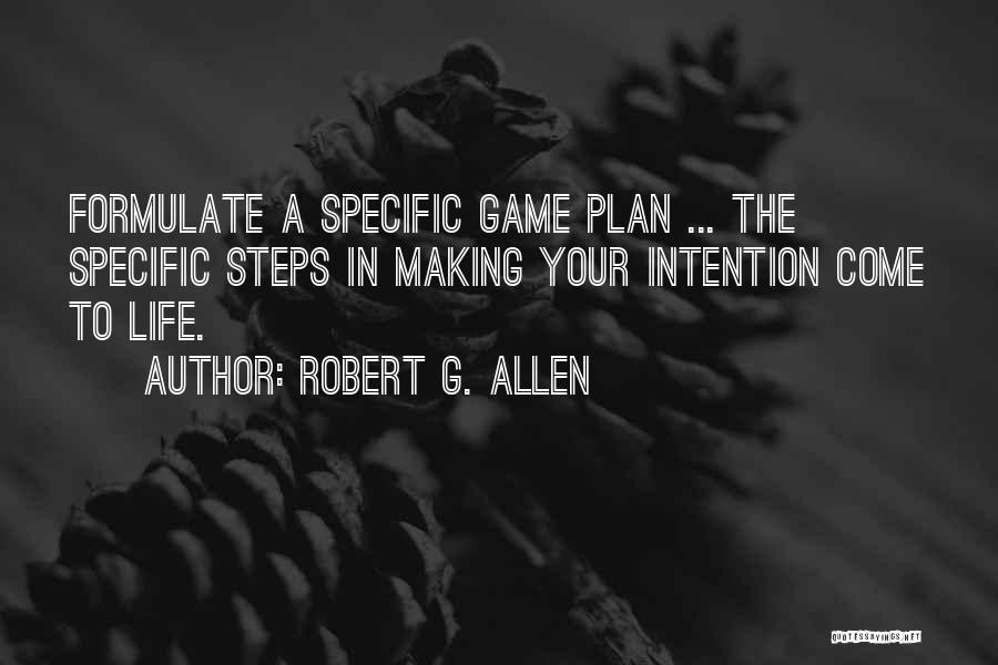 Robert G. Allen Quotes: Formulate A Specific Game Plan ... The Specific Steps In Making Your Intention Come To Life.