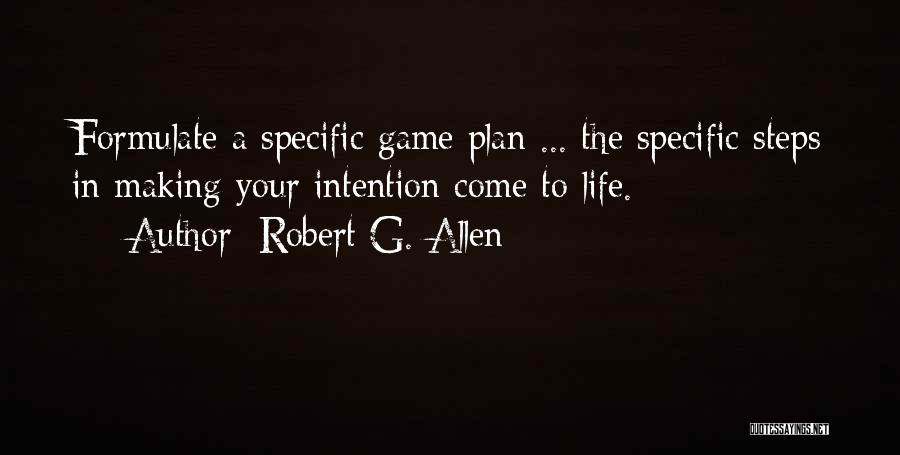 Robert G. Allen Quotes: Formulate A Specific Game Plan ... The Specific Steps In Making Your Intention Come To Life.