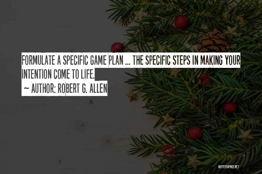 Robert G. Allen Quotes: Formulate A Specific Game Plan ... The Specific Steps In Making Your Intention Come To Life.