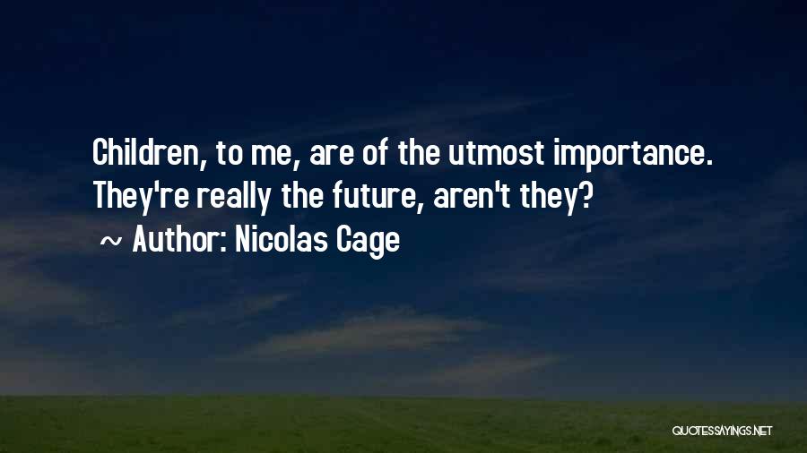 Nicolas Cage Quotes: Children, To Me, Are Of The Utmost Importance. They're Really The Future, Aren't They?