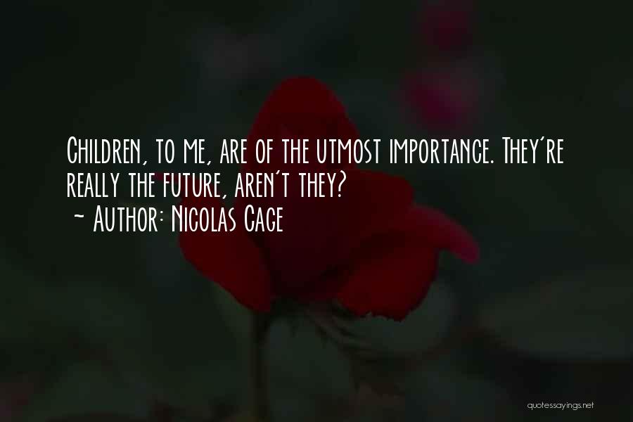 Nicolas Cage Quotes: Children, To Me, Are Of The Utmost Importance. They're Really The Future, Aren't They?