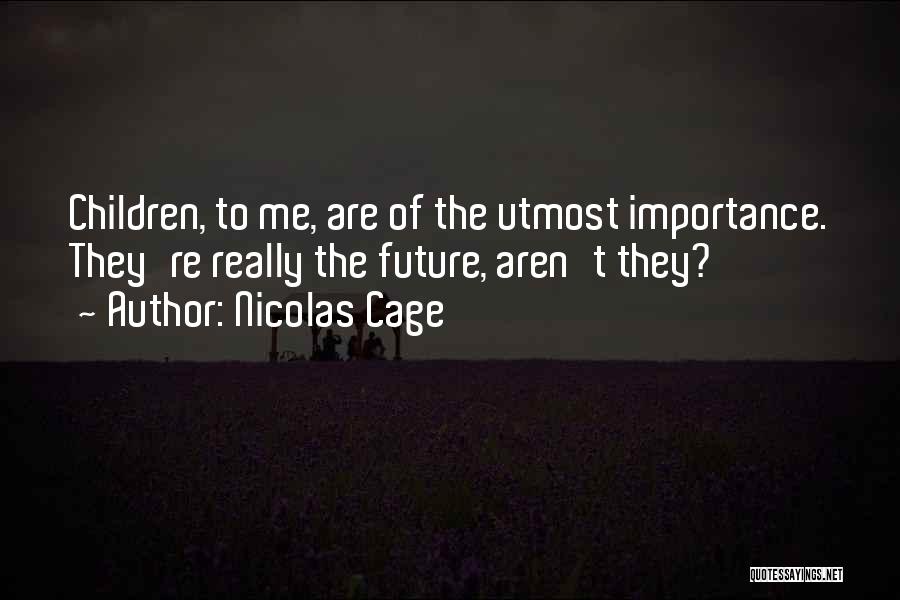 Nicolas Cage Quotes: Children, To Me, Are Of The Utmost Importance. They're Really The Future, Aren't They?