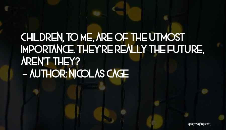 Nicolas Cage Quotes: Children, To Me, Are Of The Utmost Importance. They're Really The Future, Aren't They?