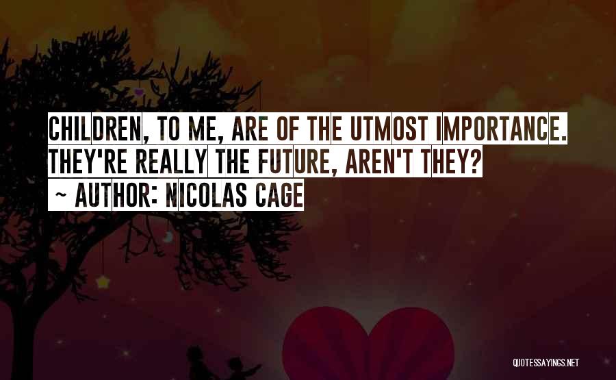 Nicolas Cage Quotes: Children, To Me, Are Of The Utmost Importance. They're Really The Future, Aren't They?