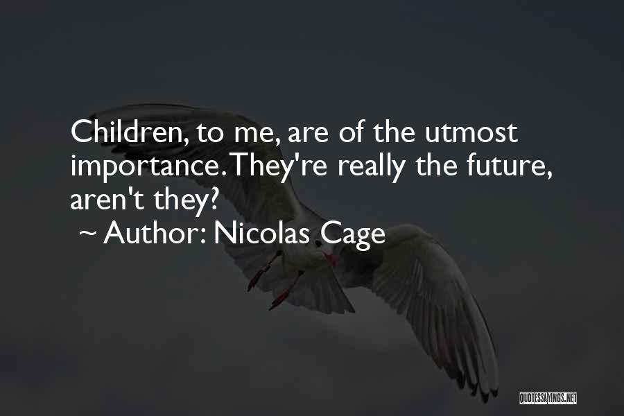 Nicolas Cage Quotes: Children, To Me, Are Of The Utmost Importance. They're Really The Future, Aren't They?