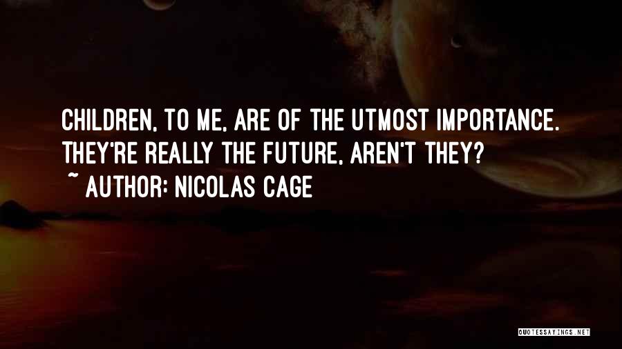 Nicolas Cage Quotes: Children, To Me, Are Of The Utmost Importance. They're Really The Future, Aren't They?