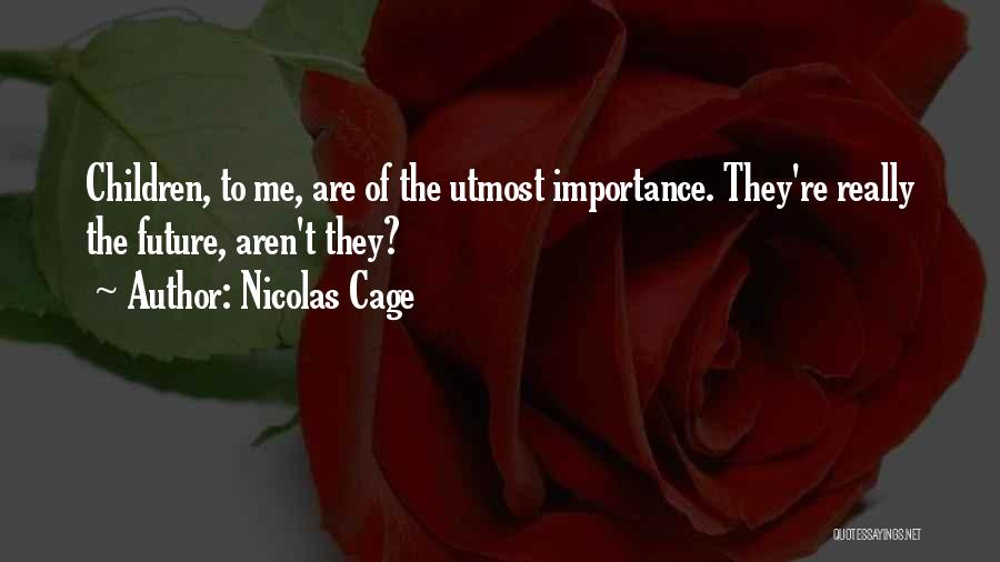 Nicolas Cage Quotes: Children, To Me, Are Of The Utmost Importance. They're Really The Future, Aren't They?
