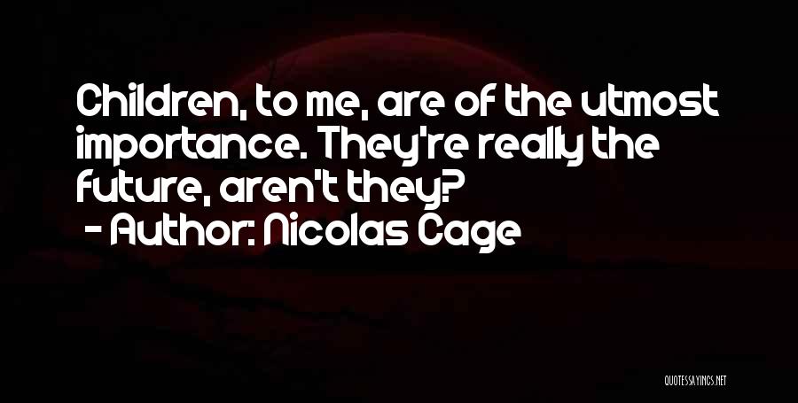 Nicolas Cage Quotes: Children, To Me, Are Of The Utmost Importance. They're Really The Future, Aren't They?