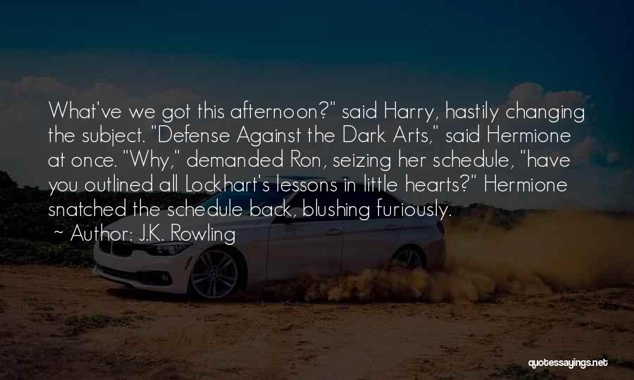 J.K. Rowling Quotes: What've We Got This Afternoon? Said Harry, Hastily Changing The Subject. Defense Against The Dark Arts, Said Hermione At Once.