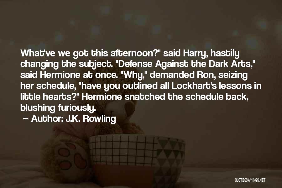 J.K. Rowling Quotes: What've We Got This Afternoon? Said Harry, Hastily Changing The Subject. Defense Against The Dark Arts, Said Hermione At Once.