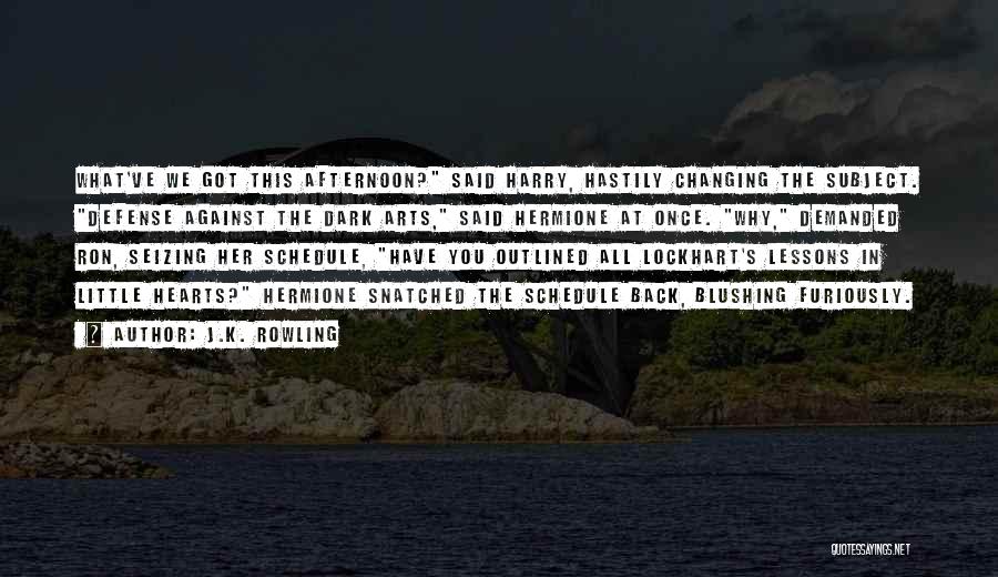 J.K. Rowling Quotes: What've We Got This Afternoon? Said Harry, Hastily Changing The Subject. Defense Against The Dark Arts, Said Hermione At Once.