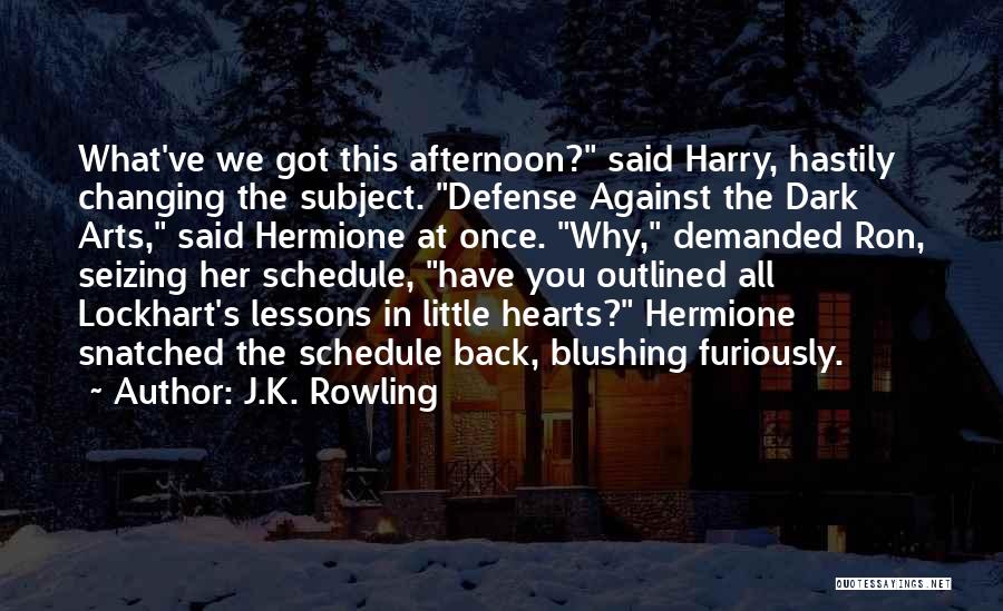 J.K. Rowling Quotes: What've We Got This Afternoon? Said Harry, Hastily Changing The Subject. Defense Against The Dark Arts, Said Hermione At Once.