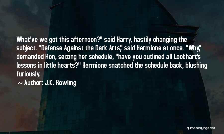 J.K. Rowling Quotes: What've We Got This Afternoon? Said Harry, Hastily Changing The Subject. Defense Against The Dark Arts, Said Hermione At Once.