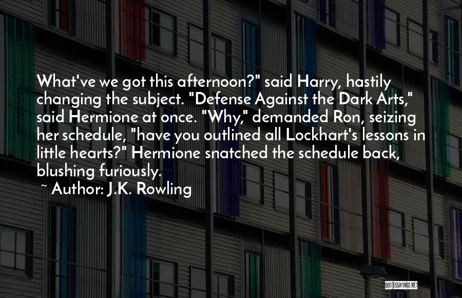 J.K. Rowling Quotes: What've We Got This Afternoon? Said Harry, Hastily Changing The Subject. Defense Against The Dark Arts, Said Hermione At Once.