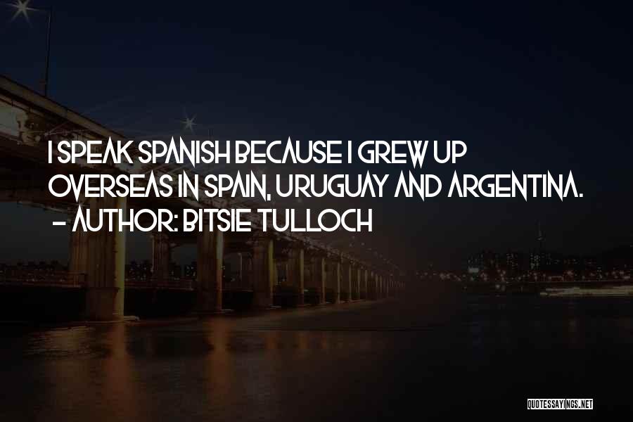 Bitsie Tulloch Quotes: I Speak Spanish Because I Grew Up Overseas In Spain, Uruguay And Argentina.