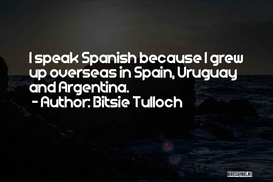 Bitsie Tulloch Quotes: I Speak Spanish Because I Grew Up Overseas In Spain, Uruguay And Argentina.