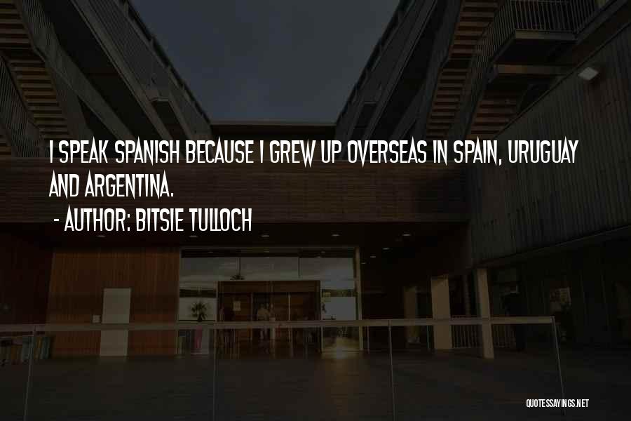 Bitsie Tulloch Quotes: I Speak Spanish Because I Grew Up Overseas In Spain, Uruguay And Argentina.