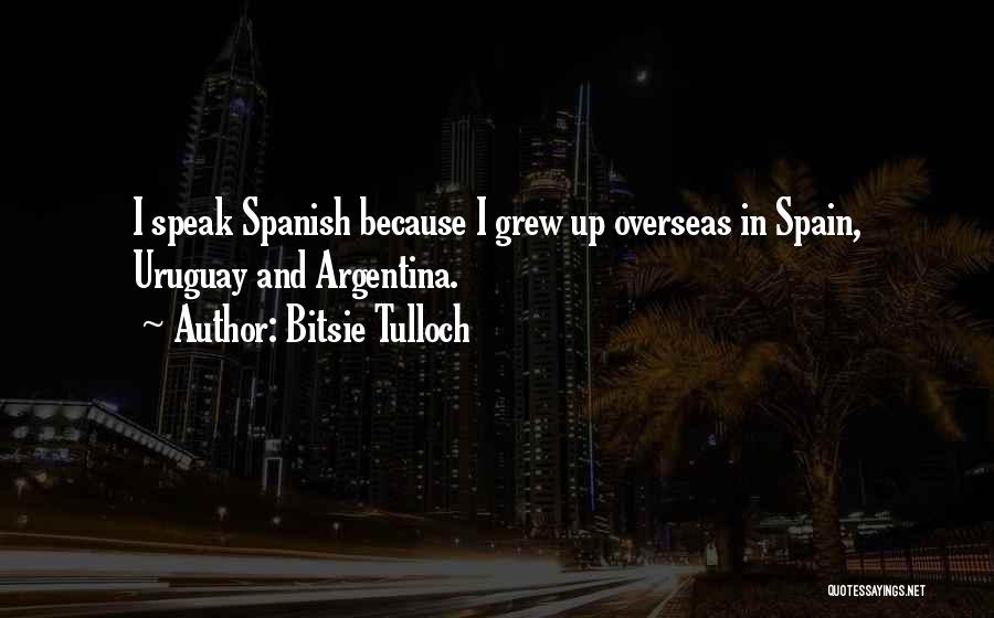 Bitsie Tulloch Quotes: I Speak Spanish Because I Grew Up Overseas In Spain, Uruguay And Argentina.