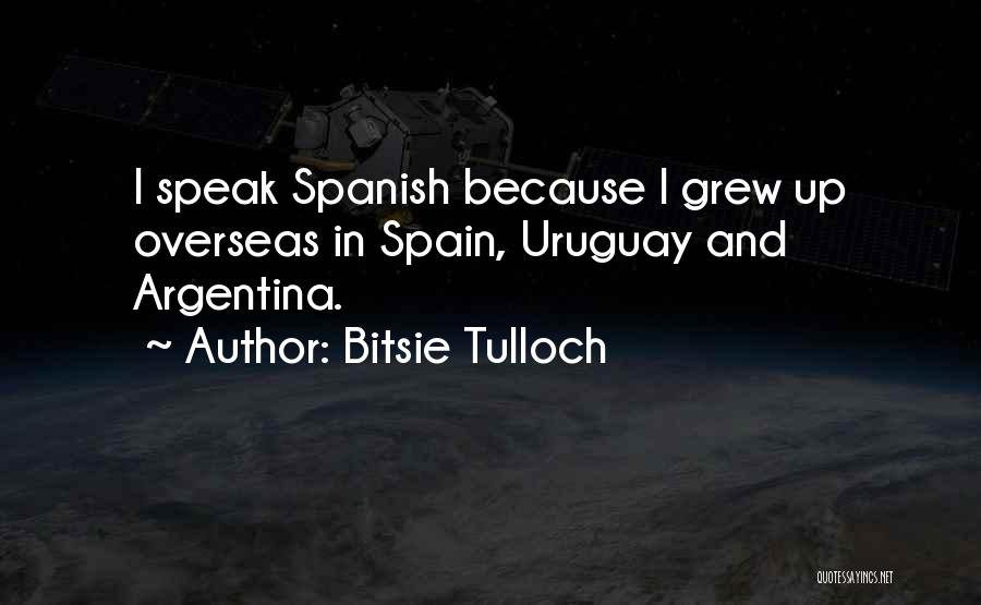 Bitsie Tulloch Quotes: I Speak Spanish Because I Grew Up Overseas In Spain, Uruguay And Argentina.