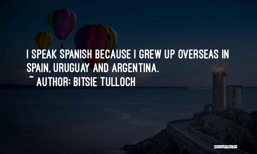 Bitsie Tulloch Quotes: I Speak Spanish Because I Grew Up Overseas In Spain, Uruguay And Argentina.