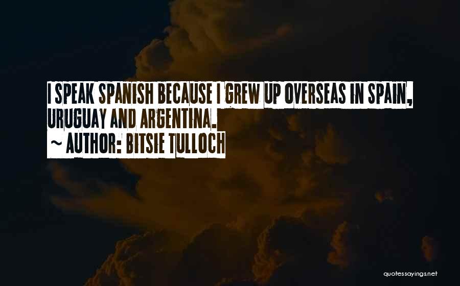 Bitsie Tulloch Quotes: I Speak Spanish Because I Grew Up Overseas In Spain, Uruguay And Argentina.