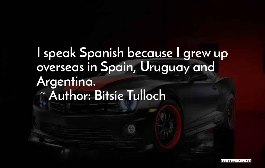 Bitsie Tulloch Quotes: I Speak Spanish Because I Grew Up Overseas In Spain, Uruguay And Argentina.