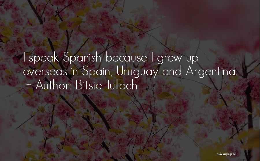 Bitsie Tulloch Quotes: I Speak Spanish Because I Grew Up Overseas In Spain, Uruguay And Argentina.