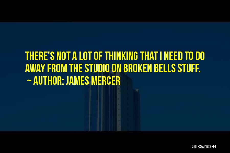 James Mercer Quotes: There's Not A Lot Of Thinking That I Need To Do Away From The Studio On Broken Bells Stuff.