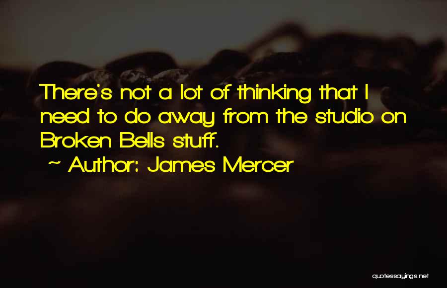 James Mercer Quotes: There's Not A Lot Of Thinking That I Need To Do Away From The Studio On Broken Bells Stuff.