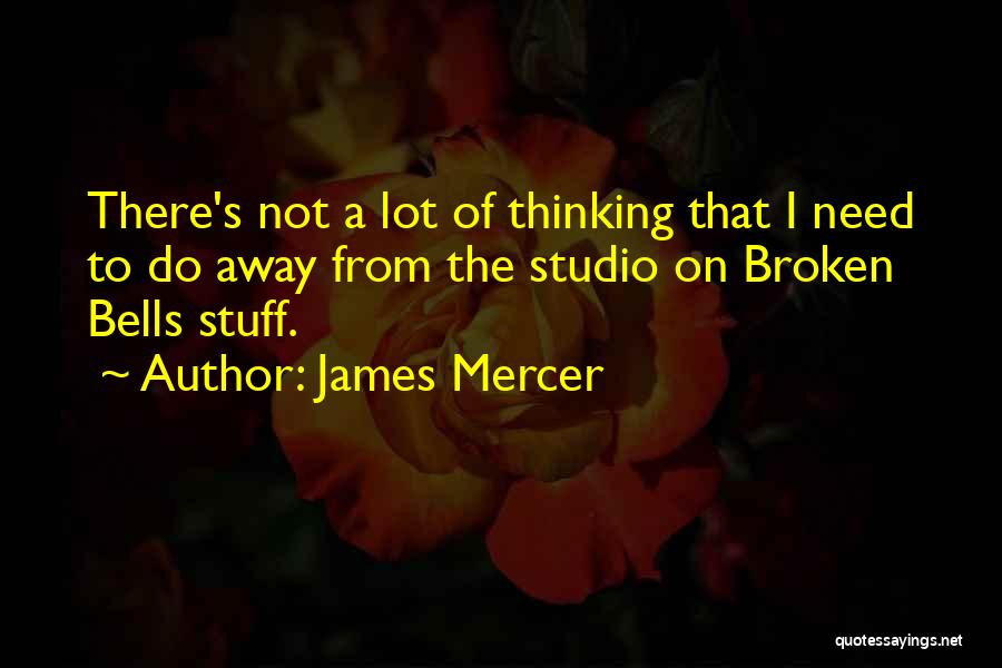 James Mercer Quotes: There's Not A Lot Of Thinking That I Need To Do Away From The Studio On Broken Bells Stuff.