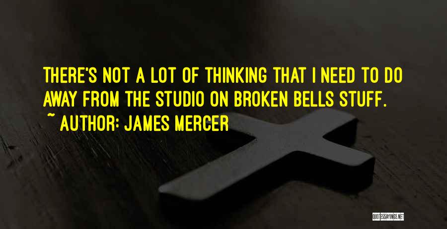 James Mercer Quotes: There's Not A Lot Of Thinking That I Need To Do Away From The Studio On Broken Bells Stuff.