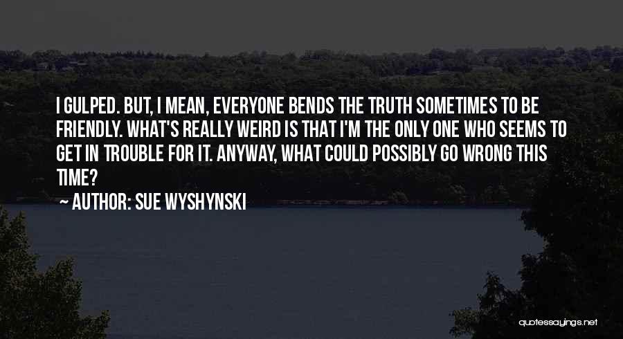 Sue Wyshynski Quotes: I Gulped. But, I Mean, Everyone Bends The Truth Sometimes To Be Friendly. What's Really Weird Is That I'm The