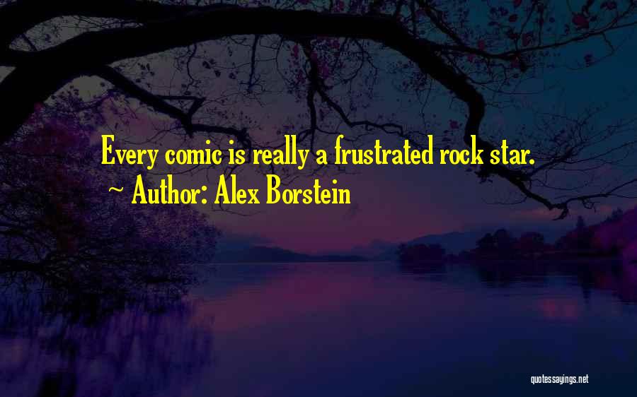 Alex Borstein Quotes: Every Comic Is Really A Frustrated Rock Star.