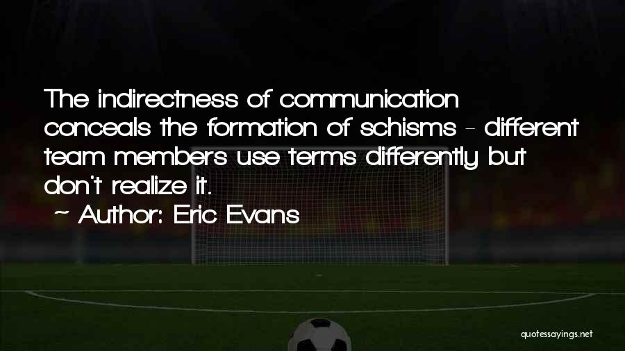 Eric Evans Quotes: The Indirectness Of Communication Conceals The Formation Of Schisms - Different Team Members Use Terms Differently But Don't Realize It.