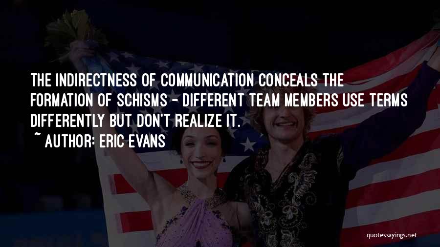 Eric Evans Quotes: The Indirectness Of Communication Conceals The Formation Of Schisms - Different Team Members Use Terms Differently But Don't Realize It.