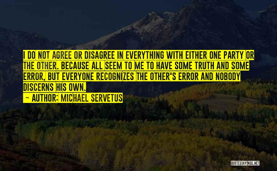 Michael Servetus Quotes: I Do Not Agree Or Disagree In Everything With Either One Party Or The Other. Because All Seem To Me