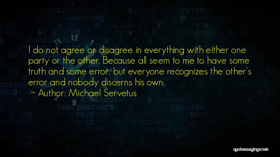 Michael Servetus Quotes: I Do Not Agree Or Disagree In Everything With Either One Party Or The Other. Because All Seem To Me