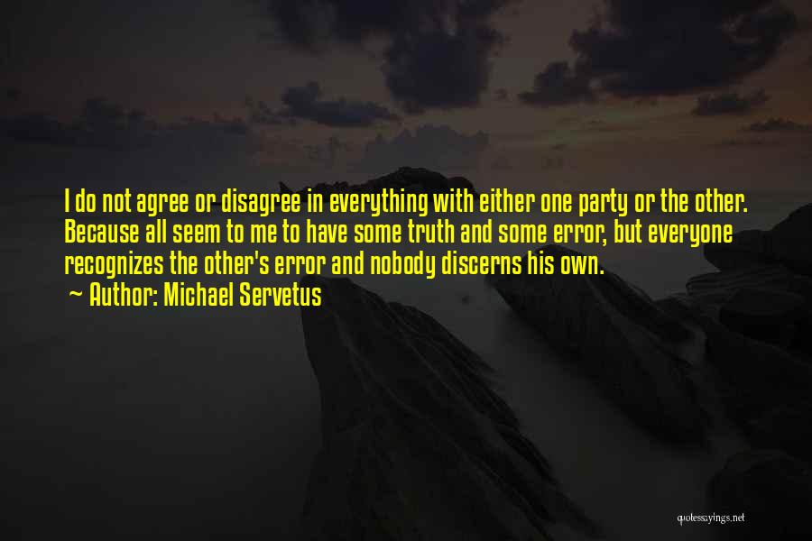 Michael Servetus Quotes: I Do Not Agree Or Disagree In Everything With Either One Party Or The Other. Because All Seem To Me