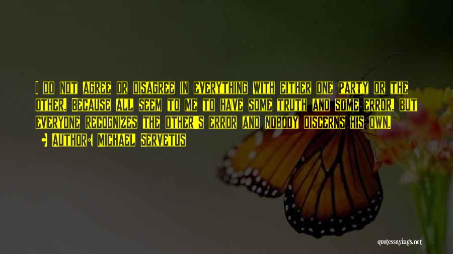 Michael Servetus Quotes: I Do Not Agree Or Disagree In Everything With Either One Party Or The Other. Because All Seem To Me