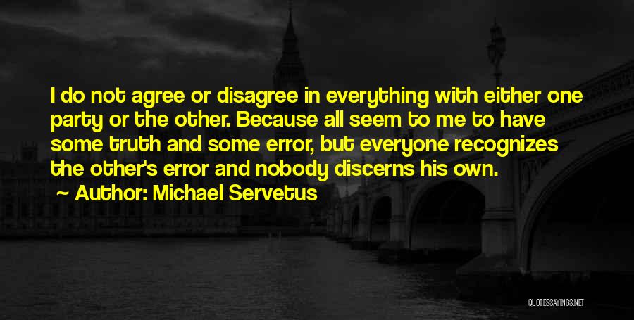 Michael Servetus Quotes: I Do Not Agree Or Disagree In Everything With Either One Party Or The Other. Because All Seem To Me