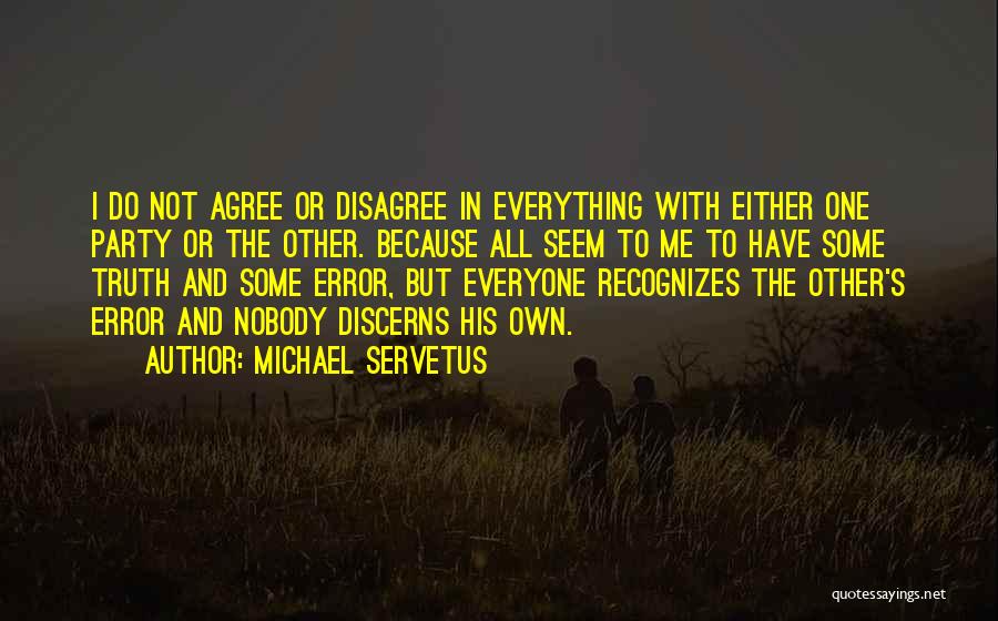 Michael Servetus Quotes: I Do Not Agree Or Disagree In Everything With Either One Party Or The Other. Because All Seem To Me
